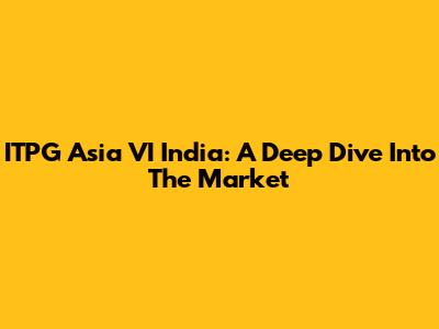 ITPG Asia VI India: A Deep Dive Into The Market