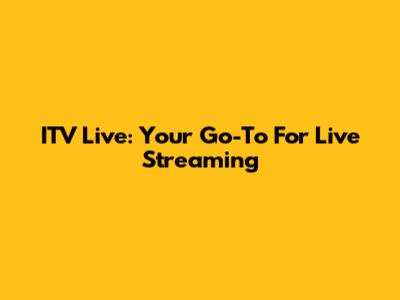 ITV Live: Your Go-To For Live Streaming