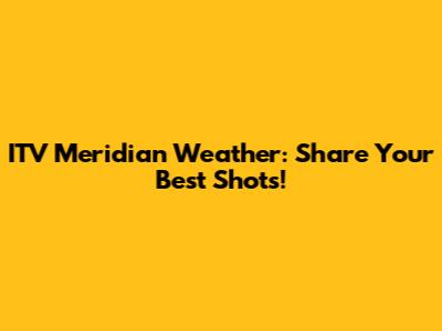 ITV Meridian Weather: Share Your Best Shots!