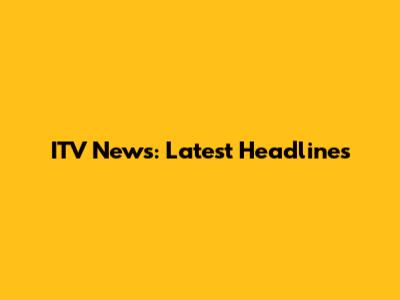 ITV News: Latest Headlines