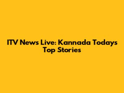 ITV News Live: Kannada Today's Top Stories