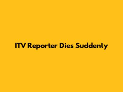 ITV Reporter Dies Suddenly