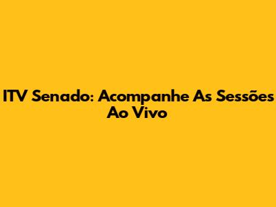 ITV Senado: Acompanhe As Sessões Ao Vivo