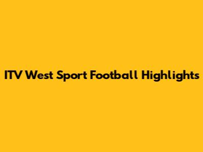 ITV West Sport Football Highlights