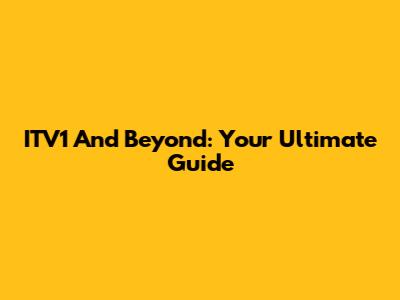 ITV1 And Beyond: Your Ultimate Guide