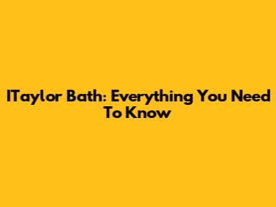 ITaylor Bath: Everything You Need To Know