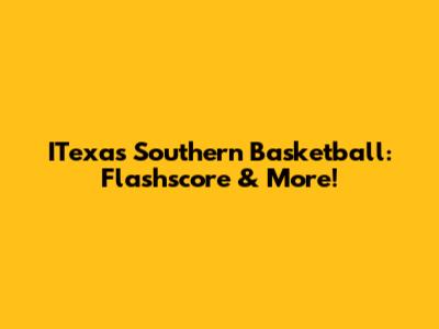 ITexas Southern Basketball: Flashscore & More!