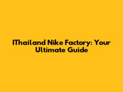 IThailand Nike Factory: Your Ultimate Guide