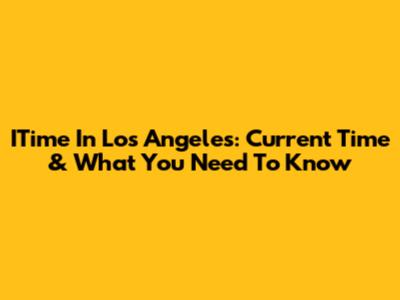 ITime In Los Angeles: Current Time & What You Need To Know
