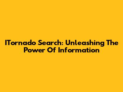 ITornado Search: Unleashing The Power Of Information
