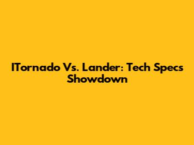 ITornado Vs. Lander: Tech Specs Showdown