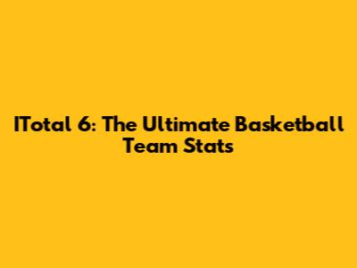 ITotal 6: The Ultimate Basketball Team Stats