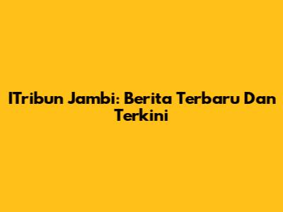 ITribun Jambi: Berita Terbaru Dan Terkini