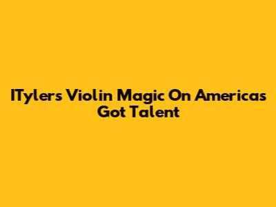ITyler's Violin Magic On America's Got Talent