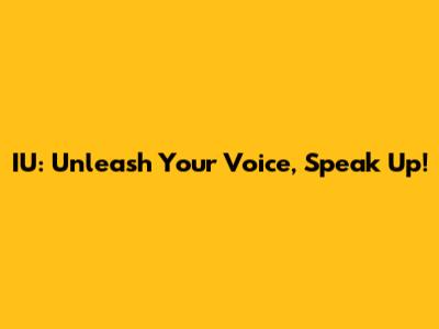 IU: Unleash Your Voice, Speak Up!