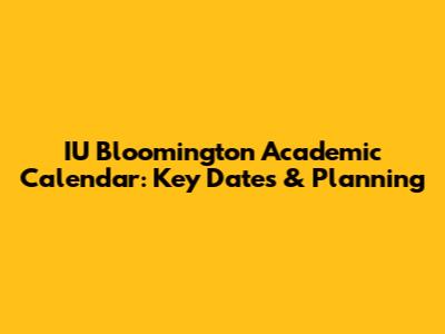IU Bloomington Academic Calendar: Key Dates & Planning