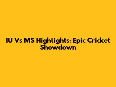 IU Vs MS Highlights: Epic Cricket Showdown