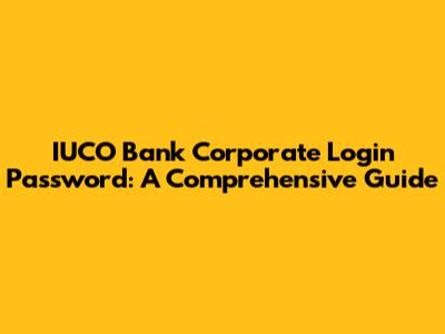 IUCO Bank Corporate Login Password: A Comprehensive Guide