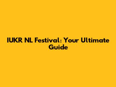 IUKR NL Festival: Your Ultimate Guide