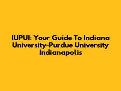 IUPUI: Your Guide To Indiana University-Purdue University Indianapolis