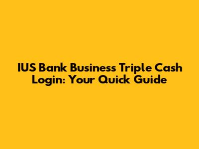 IUS Bank Business Triple Cash Login: Your Quick Guide