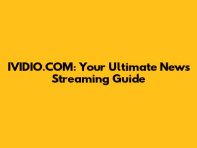 IVIDIO.COM: Your Ultimate News Streaming Guide