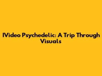IVideo Psychedelic: A Trip Through Visuals