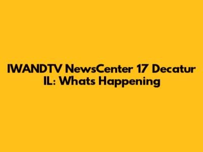 IWANDTV NewsCenter 17 Decatur IL: What's Happening