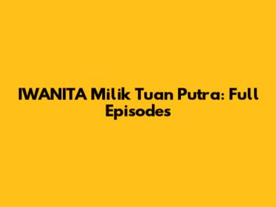 IWANITA Milik Tuan Putra: Full Episodes