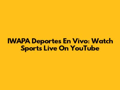IWAPA Deportes En Vivo: Watch Sports Live On YouTube