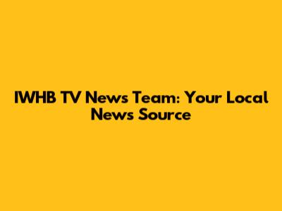 IWHB TV News Team: Your Local News Source