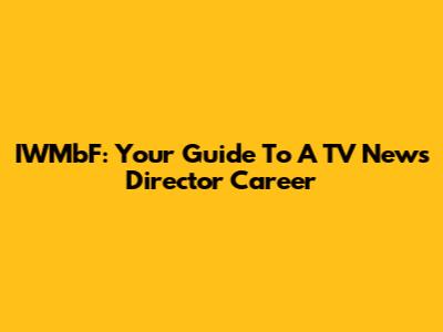 IWMbF: Your Guide To A TV News Director Career
