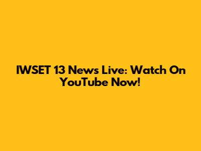 IWSET 13 News Live: Watch On YouTube Now!