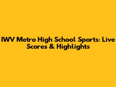 IWV Metro High School Sports: Live Scores & Highlights