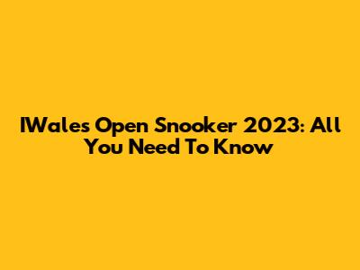 IWales Open Snooker 2023: All You Need To Know