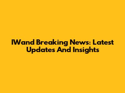 IWand Breaking News: Latest Updates And Insights
