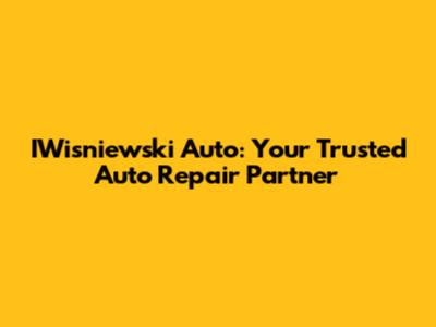 IWisniewski Auto: Your Trusted Auto Repair Partner
