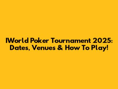 IWorld Poker Tournament 2025: Dates, Venues & How To Play!