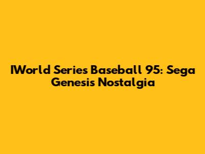 IWorld Series Baseball '95: Sega Genesis Nostalgia