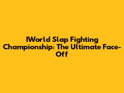 IWorld Slap Fighting Championship: The Ultimate Face-Off