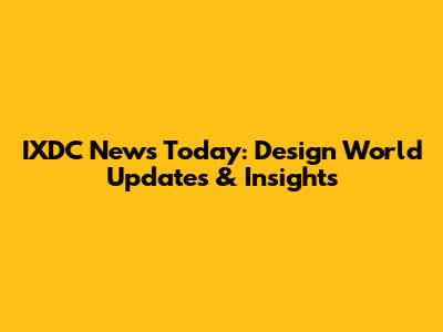 IXDC News Today: Design World Updates & Insights