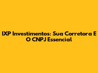 IXP Investimentos: Sua Corretora E O CNPJ Essencial