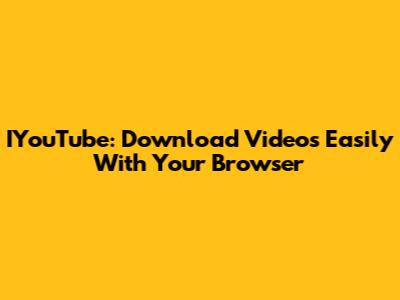 IYouTube: Download Videos Easily With Your Browser