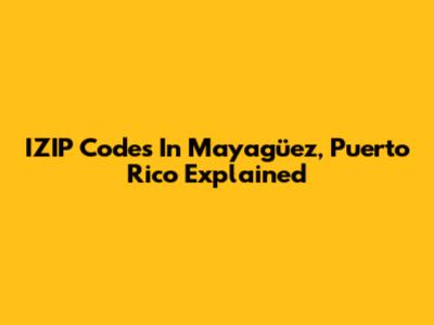 IZIP Codes In Mayagüez, Puerto Rico Explained
