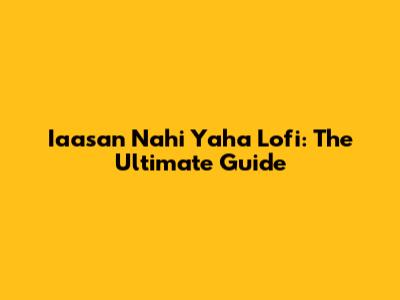 Iaasan Nahi Yaha Lofi: The Ultimate Guide