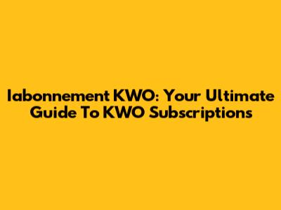Iabonnement KWO: Your Ultimate Guide To KWO Subscriptions