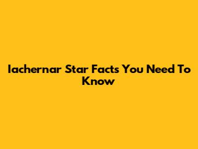 Iachernar Star Facts You Need To Know