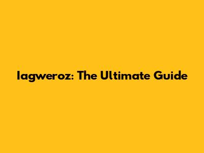Iagweroz: The Ultimate Guide