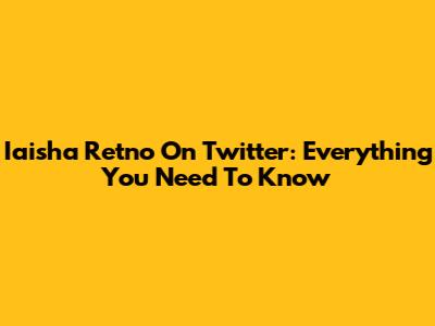 Iaisha Retno On Twitter: Everything You Need To Know