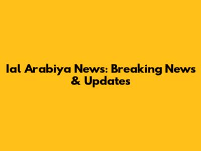 Ial Arabiya News: Breaking News & Updates